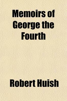 Book cover for Memoirs of George the Fourth (Volume 2); Descriptive of the Most Interesting Scenes of His Private and Public Life, and the Important Events of His Memorable Reign with Characteristic Sketches of All the Celebrated Men Who Were His Friends and Companions a