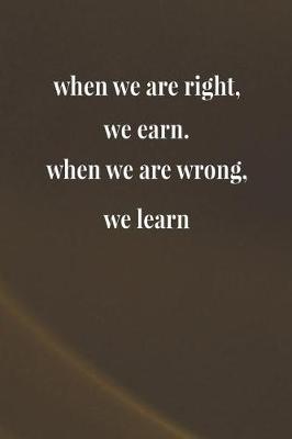 Book cover for When We Are Right We Earn When We Are Wrong We Learn