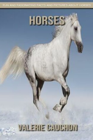 Cover of Horses - Fun and Fascinating Facts and Pictures About Horses