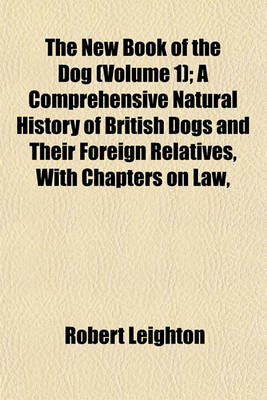 Book cover for The New Book of the Dog (Volume 1); A Comprehensive Natural History of British Dogs and Their Foreign Relatives, with Chapters on Law,