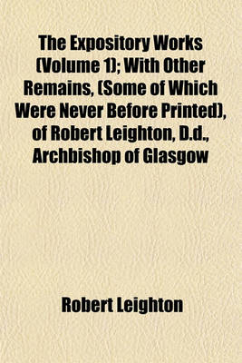 Book cover for The Expository Works (Volume 1); With Other Remains, (Some of Which Were Never Before Printed), of Robert Leighton, D.D., Archbishop of Glasgow