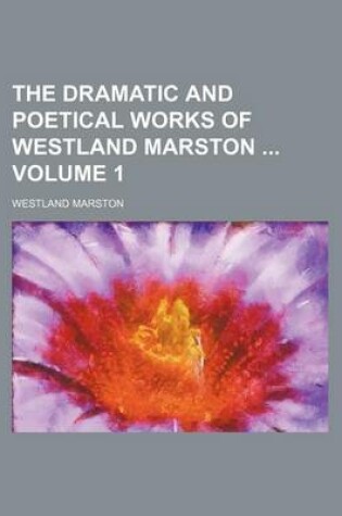 Cover of The Dramatic and Poetical Works of Westland Marston Volume 1