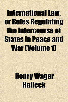 Book cover for International Law, or Rules Regulating the Intercourse of States in Peace and War (Volume 1)