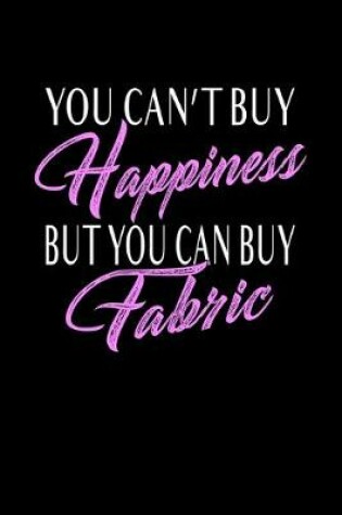 Cover of You Can't Buy Happiness But You Can Buy Fabric