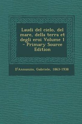 Cover of Laudi del Cielo, del Mare, Della Terra Et Degli Eroi Volume 1 - Primary Source Edition