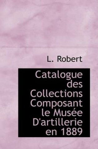 Cover of Catalogue Des Collections Composant Le Musee D'Artillerie En 1889