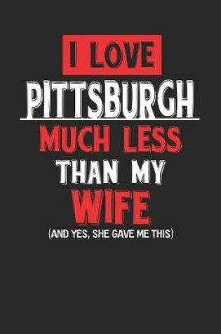 Cover of I Love Pittsburgh Much Less Than My Wife (and Yes, She Gave Me This)