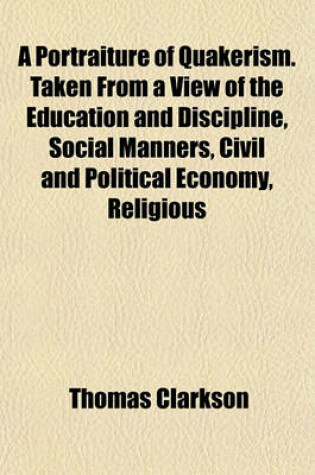 Cover of A Portraiture of Quakerism. Taken from a View of the Education and Discipline, Social Manners, Civil and Political Economy, Religious