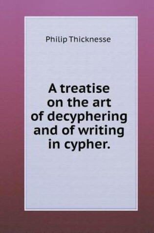 Cover of A treatise on the art of decyphering and of writing in cypher