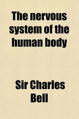 Cover of The Nervous System of the Human Body; As Explained in a Series of Papers Read Before the Royal Society of London with an Appendix of Cases and Consultations on Nervous Diseases