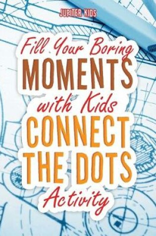 Cover of Fill Your Boring Moments with Kids Connect the Dots Activity