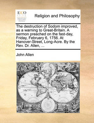 Book cover for The Destruction of Sodom Improved, as a Warning to Great-Britain. a Sermon Preached on the Fast-Day, Friday, February 6, 1756. at Hanover-Street, Long-Acre. by the Rev. Dr. Allen, ...