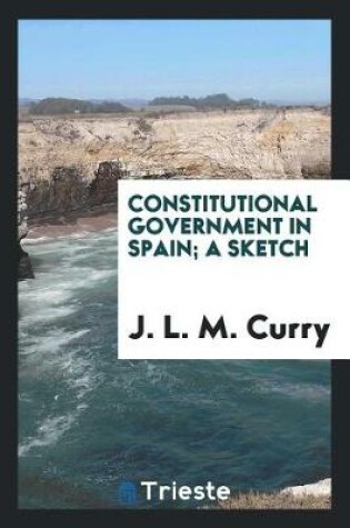 Cover of Constitutional Government in Spain; A Sketch