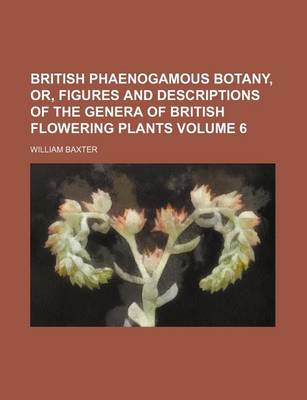 Book cover for British Phaenogamous Botany, Or, Figures and Descriptions of the Genera of British Flowering Plants Volume 6