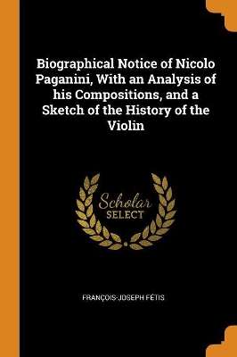 Book cover for Biographical Notice of Nicolo Paganini, with an Analysis of His Compositions, and a Sketch of the History of the Violin