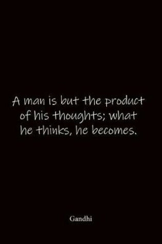 Cover of A man is but the product of his thoughts; what he thinks, he becomes. Gandhi