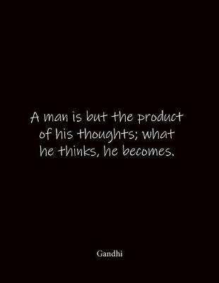 Book cover for A man is but the product of his thoughts; what he thinks, he becomes. Gandhi