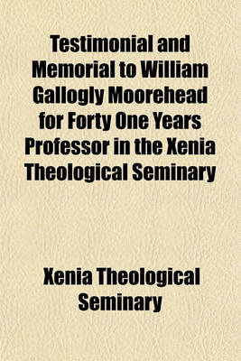 Book cover for Testimonial and Memorial to William Gallogly Moorehead for Forty One Years Professor in the Xenia Theological Seminary