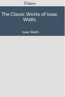 Book cover for The Classic Works of Isaac Watts