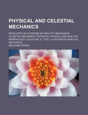 Book cover for Physical and Celestial Mechanics; Developed in 4 Systems of Analytic Mechanics, Celestial Mechanics, Potential Physics, and Analytic Morphology. (Auch Unt. D. Titel) a System of Analytic Mechanics