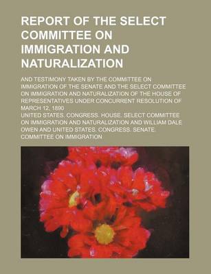 Book cover for Report of the Select Committee on Immigration and Naturalization; And Testimony Taken by the Committee on Immigration of the Senate and the Select Committee on Immigration and Naturalization of the House of Representatives Under Concurrent Resolution of M