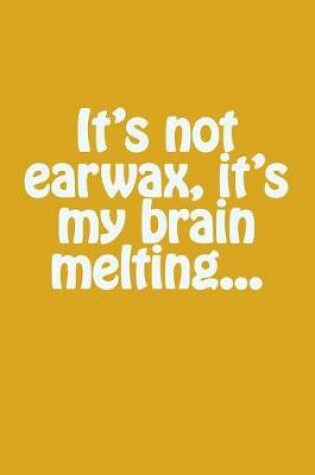 Cover of It's Not Earwax, It's My Brain Melting...