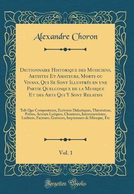 Book cover for Dictionnaire Historique Des Musiciens, Artistes Et Amateurs, Morts Ou Vivans, Qui Se Sont Illustrés En Une Partie Quelconque de la Musique Et Des Arts Qui Y Sont Relatifs, Vol. 1