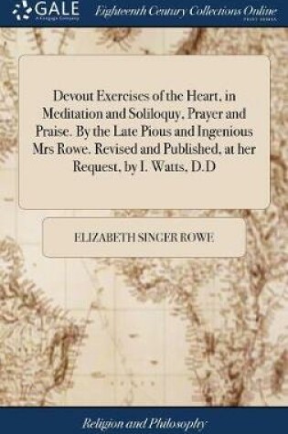 Cover of Devout Exercises of the Heart, in Meditation and Soliloquy, Prayer and Praise. by the Late Pious and Ingenious Mrs Rowe. Revised and Published, at Her Request, by I. Watts, D.D