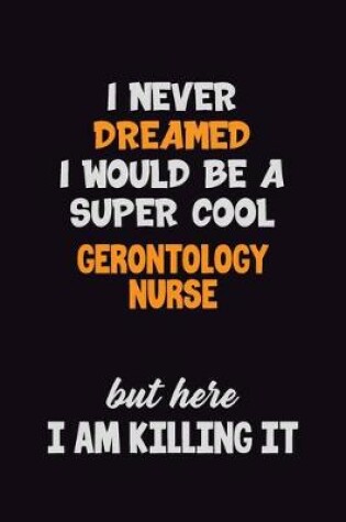 Cover of I Never Dreamed I would Be A Super Cool Gerontology nurse But Here I Am Killing It