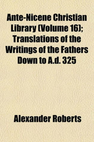 Cover of Ante-Nicene Christian Library (Volume 16); Translations of the Writings of the Fathers Down to A.D. 325