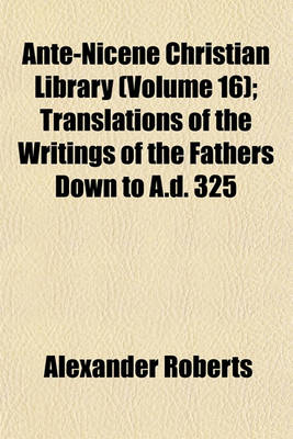 Book cover for Ante-Nicene Christian Library (Volume 16); Translations of the Writings of the Fathers Down to A.D. 325