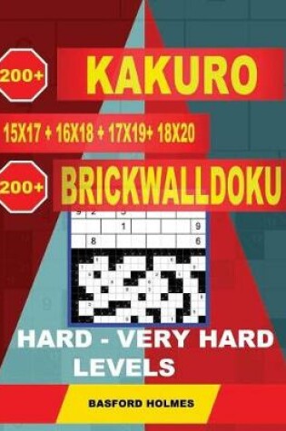 Cover of 200 Kakuro Kakuro 15x17 + 16x18 + 17x19+ 18x20 + 200 Brickwalldoku Hard - Very Hard Levels.