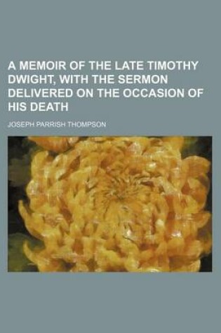 Cover of A Memoir of the Late Timothy Dwight, with the Sermon Delivered on the Occasion of His Death