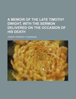 Book cover for A Memoir of the Late Timothy Dwight, with the Sermon Delivered on the Occasion of His Death