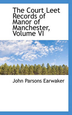 Book cover for The Court Leet Records of Manor of Manchester, Volume VI