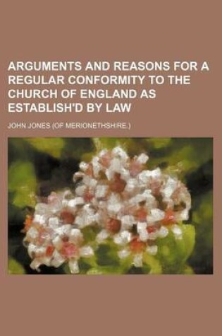 Cover of Arguments and Reasons for a Regular Conformity to the Church of England as Establish'd by Law