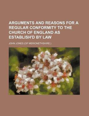 Book cover for Arguments and Reasons for a Regular Conformity to the Church of England as Establish'd by Law