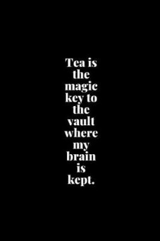 Cover of Tea is the magic key to the vault where my brain is kept.