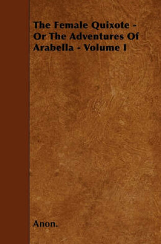 Cover of The Female Quixote - Or The Adventures Of Arabella - Volume I