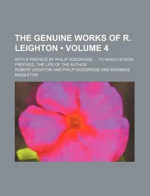 Book cover for The Genuine Works of R. Leighton (Volume 4); With a Preface by Philip Doddridge to Which Is Now Prefixed, the Life of the Author