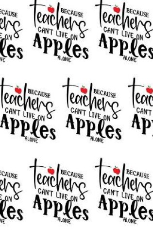 Cover of Because Teachers Can't Live on Apples Alone Composition Notebook - Small Ruled Notebook - 6x9 Lined Notebook (Softcover Journal / Notebook / Diary)