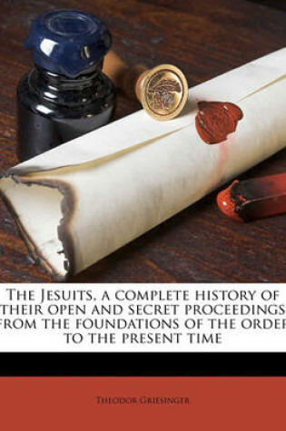 Cover of The Jesuits, a Complete History of Their Open and Secret Proceedings from the Foundations of the Order to the Present Time