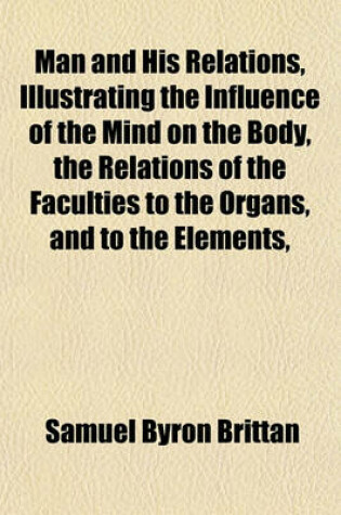 Cover of Man and His Relations, Illustrating the Influence of the Mind on the Body, the Relations of the Faculties to the Organs, and to the Elements,