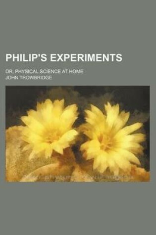 Cover of Philip's Experiments; Or, Physical Science at Home