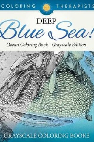 Cover of Deep Blue Sea! - Ocean Coloring Book Grayscale Edition Grayscale Coloring Books
