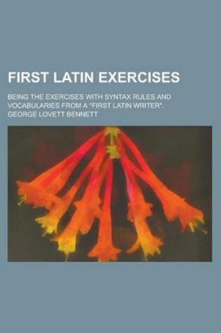Cover of First Latin Exercises; Being the Exercises with Syntax Rules and Vocabularies from a "First Latin Writer."