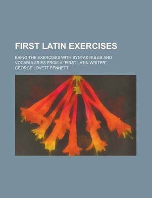 Book cover for First Latin Exercises; Being the Exercises with Syntax Rules and Vocabularies from a "First Latin Writer."