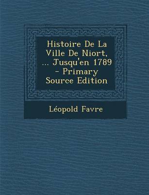 Book cover for Histoire de La Ville de Niort, ... Jusqu'en 1789 - Primary Source Edition