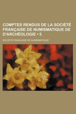 Cover of Comptes Rendus de La Societe Francaise de Numismatique de D'Archeologie (5 )