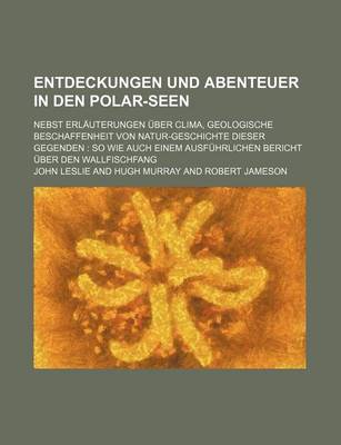 Book cover for Entdeckungen Und Abenteuer in Den Polar-Seen; Nebst Erlauterungen Uber Clima, Geologische Beschaffenheit Von Natur-Geschichte Dieser Gegenden So Wie Auch Einem Ausfuhrlichen Bericht Uber Den Wallfischfang